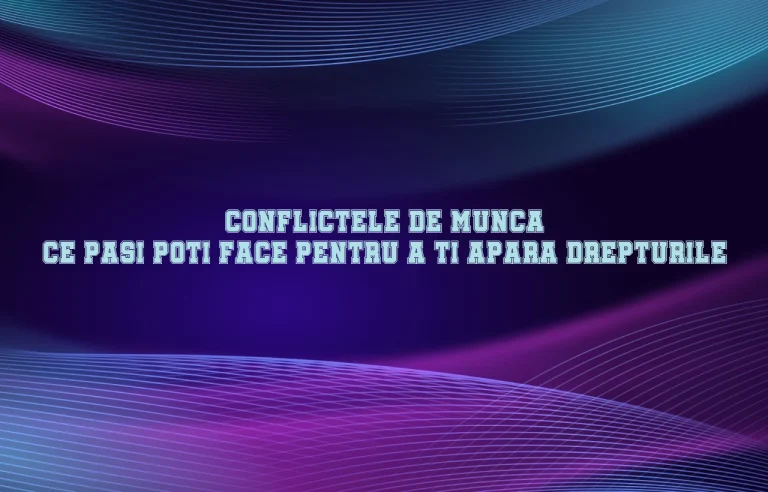 Conflictele de munca: ce pasi poti face pentru a-ti apara drepturile