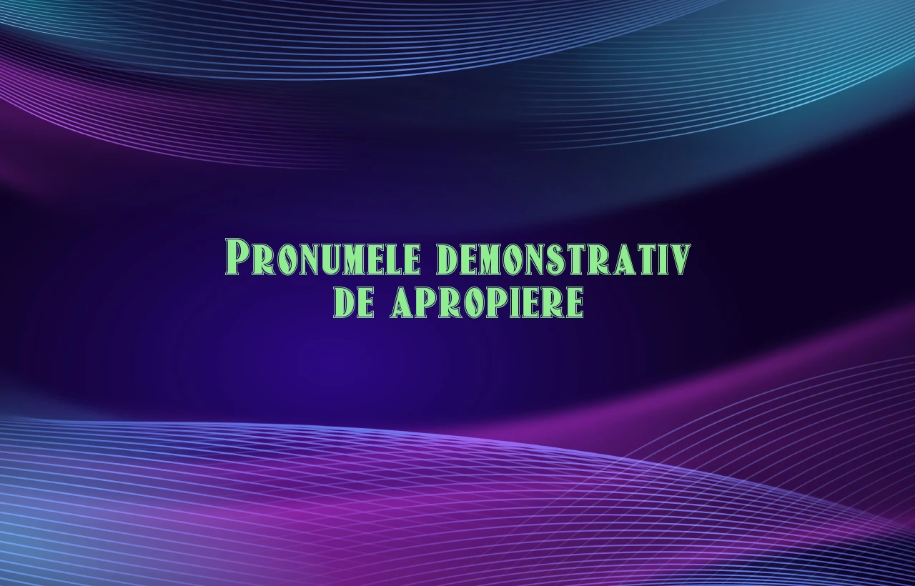 pronumele demonstrativ de apropiere