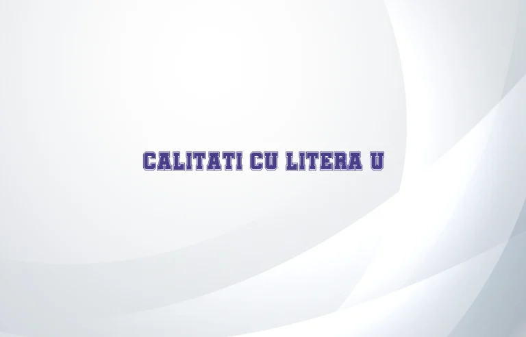 calitati cu litera u