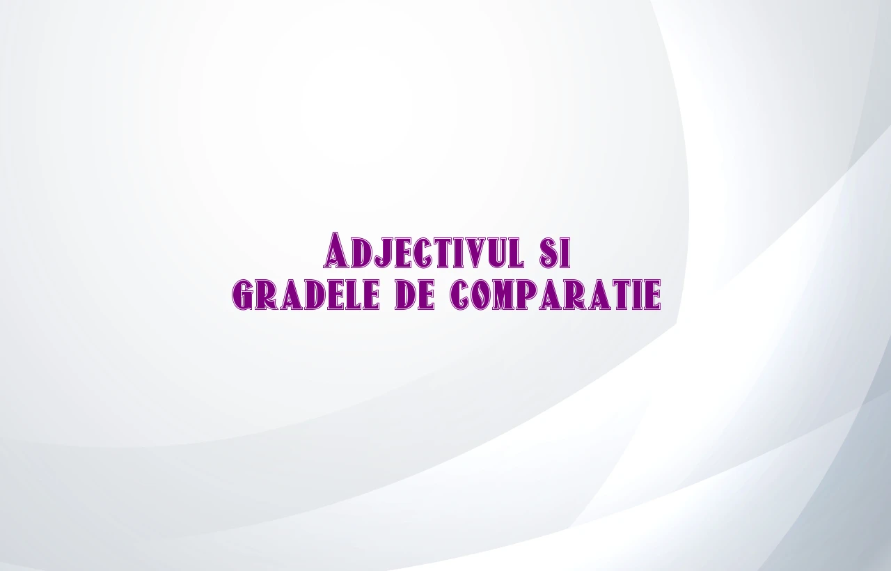 adjectivul grade de comparatie
